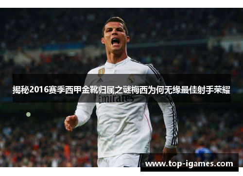 揭秘2016赛季西甲金靴归属之谜梅西为何无缘最佳射手荣耀 揭秘2016赛季西甲金靴归属之谜梅西为何无缘最佳射手荣耀