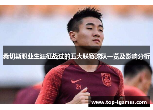 桑切斯职业生涯征战过的五大联赛球队一览及影响分析