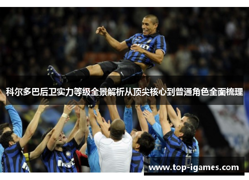 科尔多巴后卫实力等级全景解析从顶尖核心到普通角色全面梳理