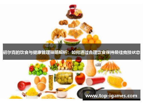 胡尔克的饮食与健康管理策略解析：如何通过合理饮食保持最佳竞技状态