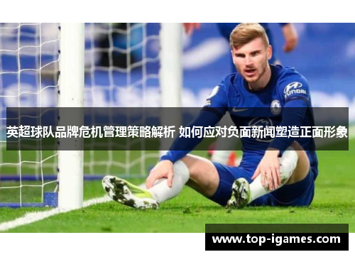 英超球队品牌危机管理策略解析 如何应对负面新闻塑造正面形象 英超球队品牌危机管理策略解析 如何应对负面新闻塑造正面形象