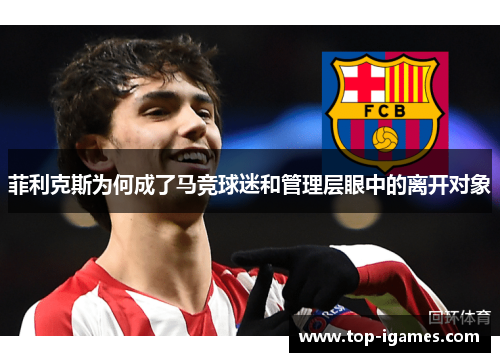 菲利克斯为何成了马竞球迷和管理层眼中的离开对象 菲利克斯为何成了马竞球迷和管理层眼中的离开对象