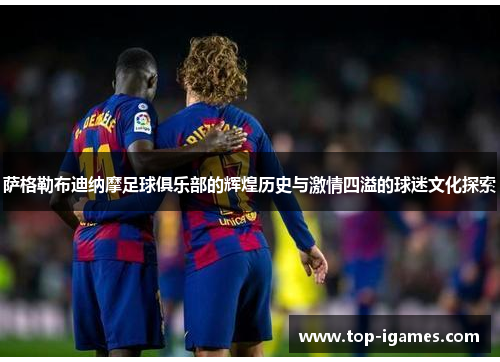 萨格勒布迪纳摩足球俱乐部的辉煌历史与激情四溢的球迷文化探索 萨格勒布迪纳摩足球俱乐部的辉煌历史与激情四溢的球迷文化探索