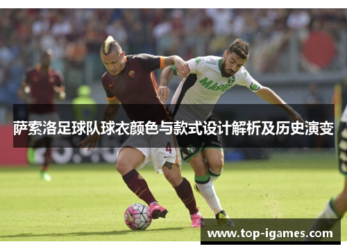 萨索洛足球队球衣颜色与款式设计解析及历史演变 萨索洛足球队球衣颜色与款式设计解析及历史演变