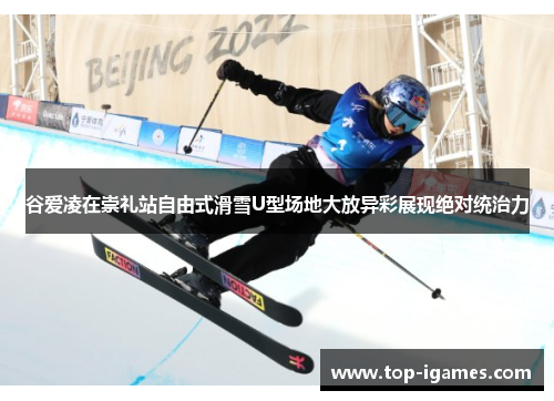 谷爱凌在崇礼站自由式滑雪U型场地大放异彩展现绝对统治力 谷爱凌在崇礼站自由式滑雪U型场地大放异彩展现绝对统治力
