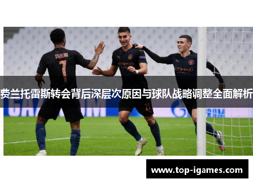 费兰托雷斯转会背后深层次原因与球队战略调整全面解析 费兰托雷斯转会背后深层次原因与球队战略调整全面解析