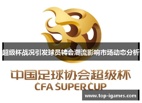超级杯战况引发球员转会潮流影响市场动态分析 超级杯战况引发球员转会潮流影响市场动态分析