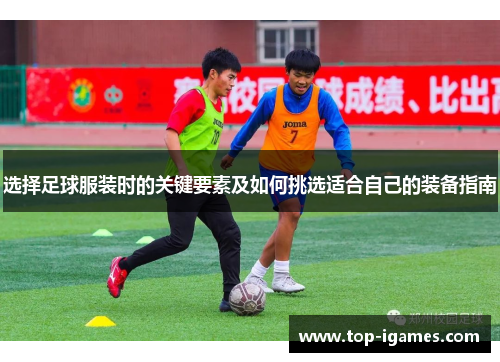 选择足球服装时的关键要素及如何挑选适合自己的装备指南 选择足球服装时的关键要素及如何挑选适合自己的装备指南