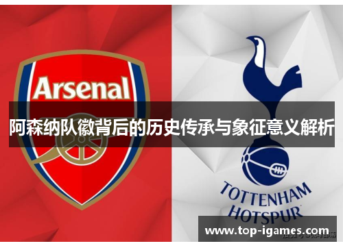 阿森纳队徽背后的历史传承与象征意义解析 阿森纳队徽背后的历史传承与象征意义解析