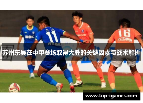 苏州东吴在中甲赛场取得大胜的关键因素与战术解析