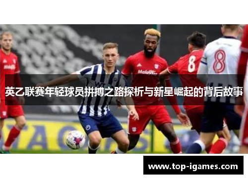 英乙联赛年轻球员拼搏之路探析与新星崛起的背后故事