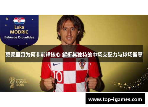 莫德里奇为何非前锋核心 解析其独特的中场支配力与球场智慧 莫德里奇为何非前锋核心 解析其独特的中场支配力与球场智慧