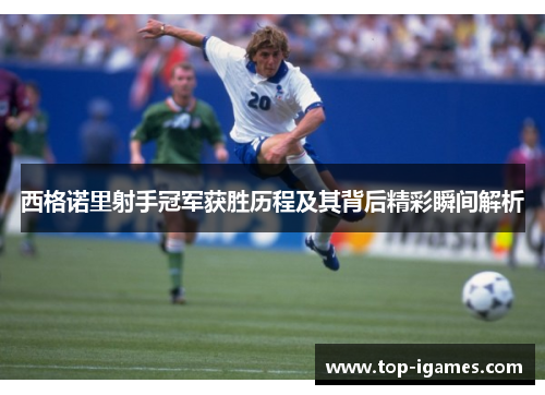 西格诺里射手冠军获胜历程及其背后精彩瞬间解析 西格诺里射手冠军获胜历程及其背后精彩瞬间解析