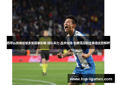 西甲比赛成绩受多重因素影响 球队实力 战术安排 伤病情况和主客场优势解析 西甲比赛成绩受多重因素影响 球队实力 战术安排 伤病情况和主客场优势解析