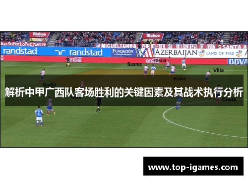 解析中甲广西队客场胜利的关键因素及其战术执行分析 解析中甲广西队客场胜利的关键因素及其战术执行分析