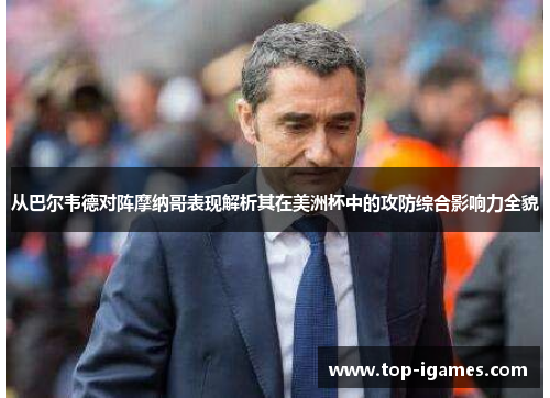 从巴尔韦德对阵摩纳哥表现解析其在美洲杯中的攻防综合影响力全貌 从巴尔韦德对阵摩纳哥表现解析其在美洲杯中的攻防综合影响力全貌