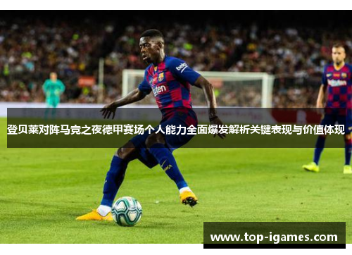 登贝莱对阵马竞之夜德甲赛场个人能力全面爆发解析关键表现与价值体现