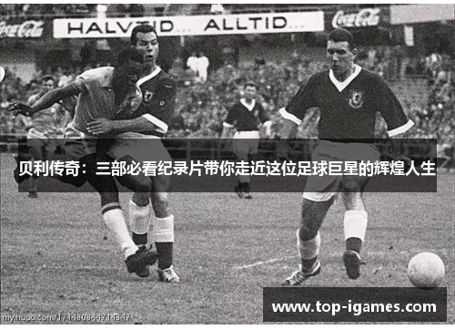 贝利传奇:三部必看纪录片带你走近这位足球巨星的辉煌人生 贝利传奇:三部必看纪录片带你走近这位足球巨星的辉煌人生