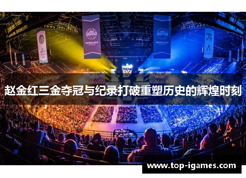 赵金红三金夺冠与纪录打破重塑历史的辉煌时刻 赵金红三金夺冠与纪录打破重塑历史的辉煌时刻
