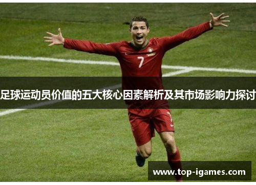 足球运动员价值的五大核心因素解析及其市场影响力探讨 足球运动员价值的五大核心因素解析及其市场影响力探讨