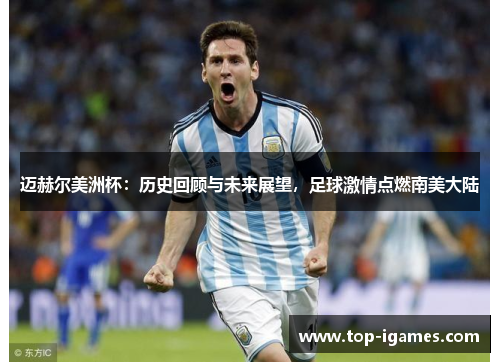 迈赫尔美洲杯:历史回顾与未来展望,足球激情点燃南美大陆 迈赫尔美洲杯:历史回顾与未来展望,足球激情点燃南美大陆