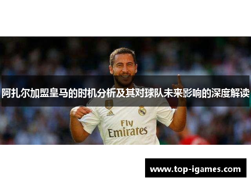 阿扎尔加盟皇马的时机分析及其对球队未来影响的深度解读 阿扎尔加盟皇马的时机分析及其对球队未来影响的深度解读