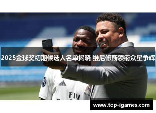 2025金球奖初期候选人名单揭晓 维尼修斯领衔众星争辉 2025金球奖初期候选人名单揭晓 维尼修斯领衔众星争辉