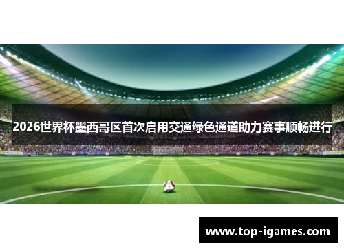 2026世界杯墨西哥区首次启用交通绿色通道助力赛事顺畅进行