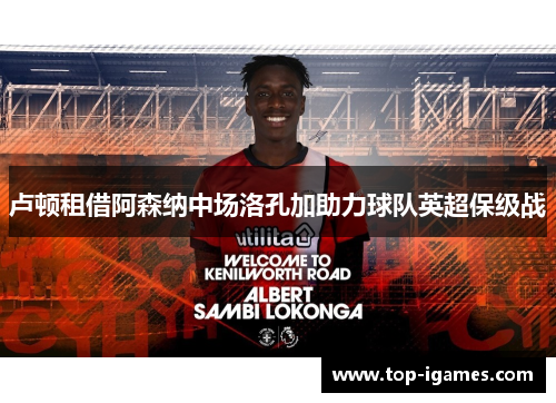 卢顿租借阿森纳中场洛孔加助力球队英超保级战