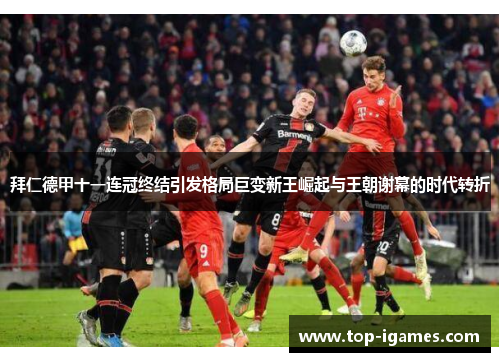 拜仁德甲十一连冠终结引发格局巨变新王崛起与王朝谢幕的时代转折 拜仁德甲十一连冠终结引发格局巨变新王崛起与王朝谢幕的时代转折