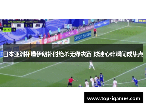 日本亚洲杯遭伊朗补时绝杀无缘决赛 球迷心碎瞬间成焦点 日本亚洲杯遭伊朗补时绝杀无缘决赛 球迷心碎瞬间成焦点