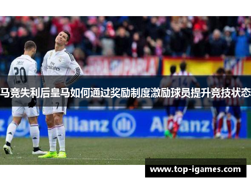 马竞失利后皇马如何通过奖励制度激励球员提升竞技状态