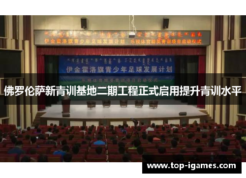 佛罗伦萨新青训基地二期工程正式启用提升青训水平 佛罗伦萨新青训基地二期工程正式启用提升青训水平