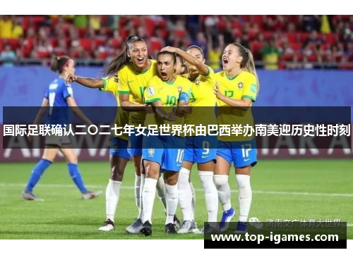国际足联确认二〇二七年女足世界杯由巴西举办南美迎历史性时刻 国际足联确认二〇二七年女足世界杯由巴西举办南美迎历史性时刻