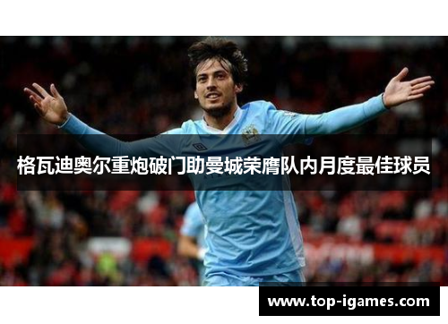 格瓦迪奥尔重炮破门助曼城荣膺队内月度最佳球员